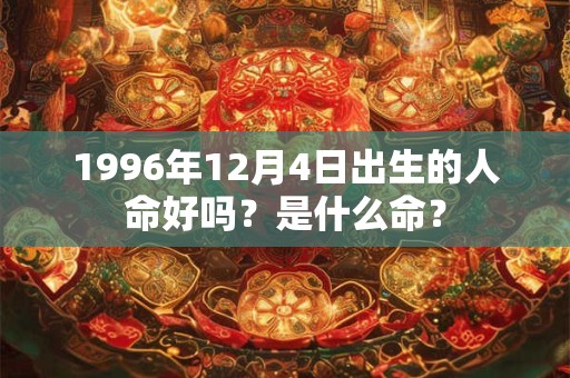 1996年12月4日出生的人命好吗？是什么命？