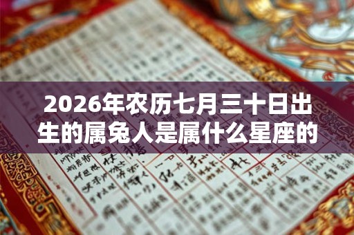 2026年农历七月三十日出生的属兔人是属什么星座的