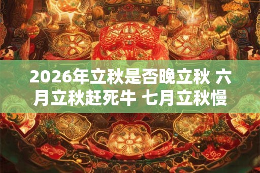 2026年立秋是否晚立秋 六月立秋赶死牛 七月立秋慢悠悠