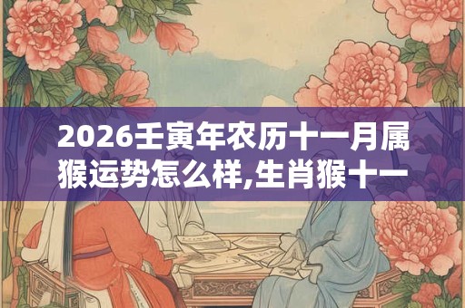 2026壬寅年农历十一月属猴运势怎么样,生肖猴十一月运势预测 2026壬寅年农历十一月属猴运势怎么样,生肖猴十一月运势预测