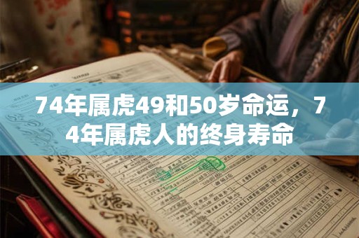 74年属虎49和50岁命运，74年属虎人的终身寿命