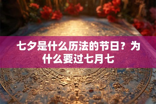 七夕是什么历法的节日？为什么要过七月七