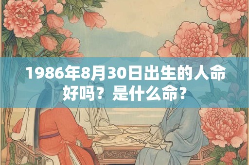 1986年8月30日出生的人命好吗？是什么命？