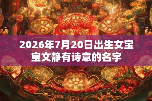 2026年7月20日出生女宝宝文静有诗意的名字