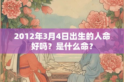 2012年3月4日出生的人命好吗？是什么命？