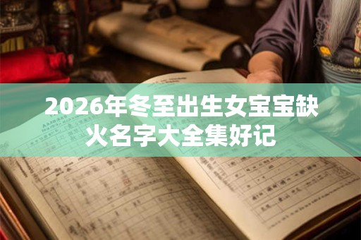 2026年冬至出生女宝宝缺火名字大全集好记