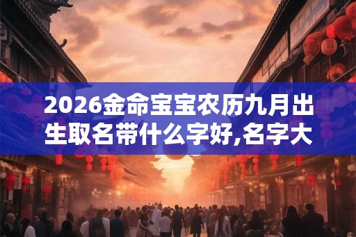 2026金命宝宝农历九月出生取名带什么字好,名字大全阳光有活力