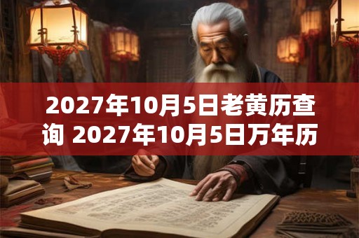 2027年10月5日老黄历查询 2027年10月5日万年历黄道吉日 2027年10月5日老黄历查询 2027年10月5日万年历黄道吉日