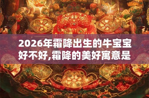2026年霜降出生的牛宝宝好不好,霜降的美好寓意是什么意思？