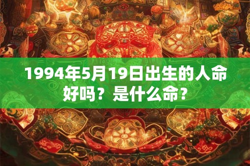 1994年5月19日出生的人命好吗？是什么命？