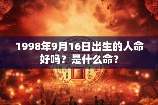 1998年9月16日出生的人命好吗？是什么命？