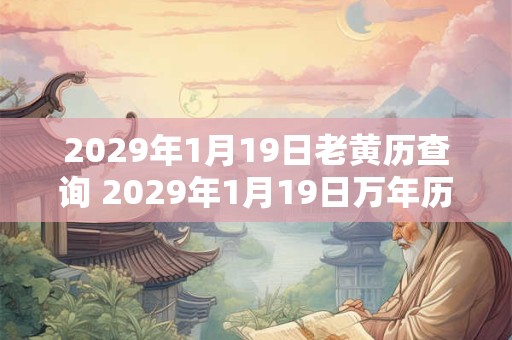 2029年1月19日老黄历查询 2029年1月19日万年历黄道吉日