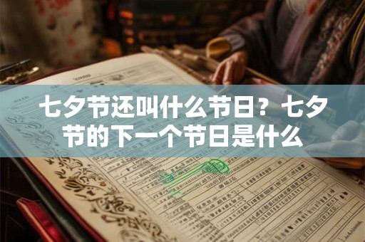 七夕节还叫什么节日?七夕节的下一个节日是什么 七夕节还叫什么节日?七夕节的下一个节日是什么