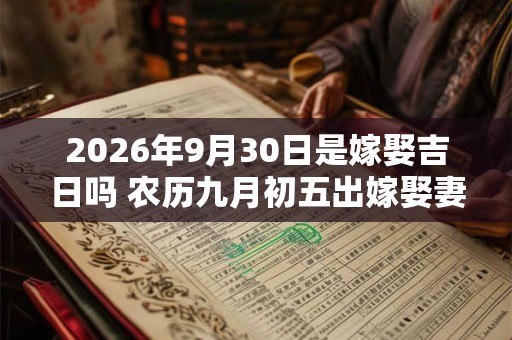 2026年9月30日是嫁娶吉日吗 农历九月初五出嫁娶妻如何