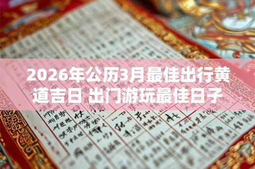 2026年公历3月最佳出行黄道吉日 出门游玩最佳日子