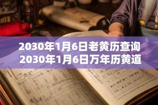 2030年1月6日老黄历查询 2030年1月6日万年历黄道吉日 2030年1月6日老黄历查询 2030年1月6日万年历黄道吉日