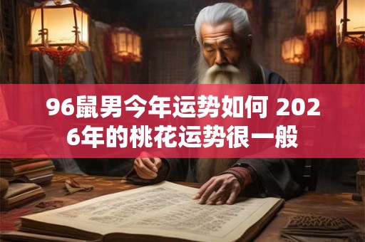 96鼠男今年运势如何 2026年的桃花运势很一般