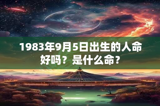 1983年9月5日出生的人命好吗？是什么命？