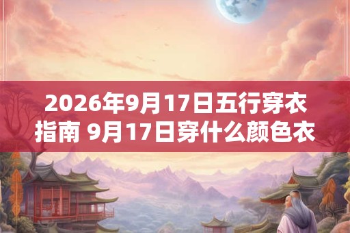 2026年9月17日五行穿衣指南 9月17日穿什么颜色衣服