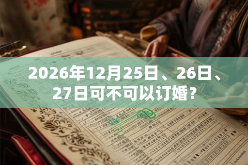 2026年12月25日、26日、27日可不可以订婚? 2026年12月25日、26日、27日可不可以订婚?
