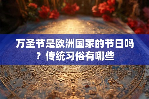 万圣节是欧洲国家的节日吗?传统习俗有哪些 万圣节是欧洲国家的节日吗?传统习俗有哪些