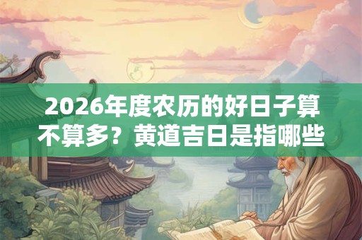 2026年度农历的好日子算不算多？黄道吉日是指哪些日子