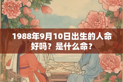 1988年9月10日出生的人命好吗?是什么命? 1988年9月10日出生的人命好吗?是什么命?