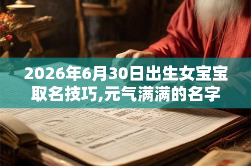 2026年6月30日出生女宝宝取名技巧,元气满满的名字 2026年6月30日出生女宝宝取名技巧,元气满满的名字