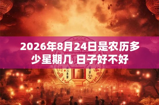 2026年8月24日是农历多少星期几 日子好不好
