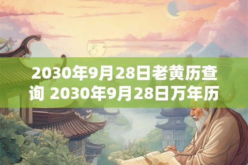 2030年9月28日老黄历查询 2030年9月28日万年历黄道吉日 2030年9月28日老黄历查询 2030年9月28日万年历黄道吉日