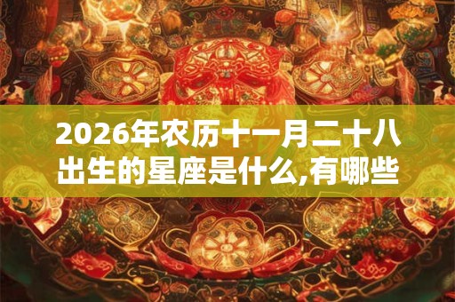 2026年农历十一月二十八出生的星座是什么,有哪些吉祥物？