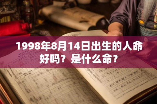1998年8月14日出生的人命好吗?是什么命? 1998年8月14日出生的人命好吗?是什么命?