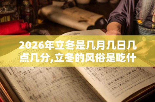 2026年立冬是几月几日几点几分,立冬的风俗是吃什么？