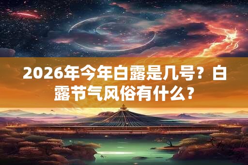 2026年今年白露是几号？白露节气风俗有什么？
