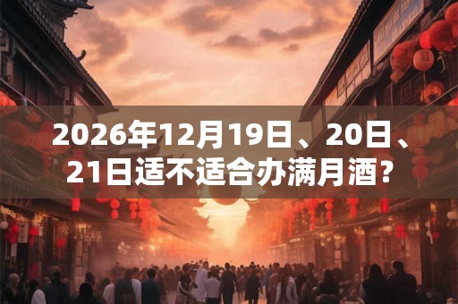 2026年12月19日、20日、21日适不适合办满月酒？