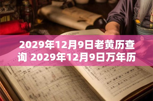 2029年12月9日老黄历查询 2029年12月9日万年历黄道吉日 2029年12月9日老黄历查询 2029年12月9日万年历黄道吉日