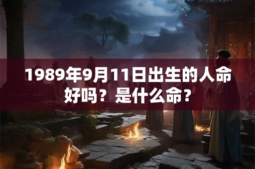 1989年9月11日出生的人命好吗？是什么命？