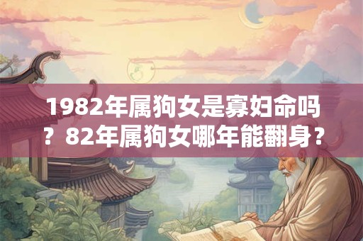 1982年属狗女是寡妇命吗？82年属狗女哪年能翻身？