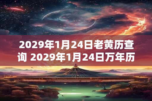 2029年1月24日老黄历查询 2029年1月24日万年历黄道吉日