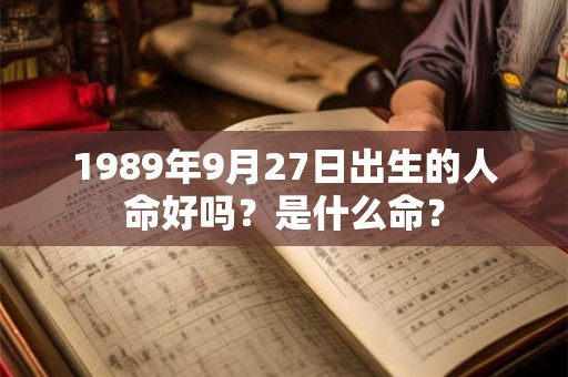 1989年9月27日出生的人命好吗？是什么命？