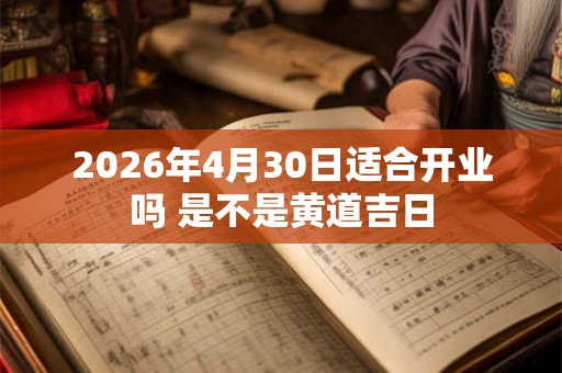 2026年4月30日适合开业吗 是不是黄道吉日
