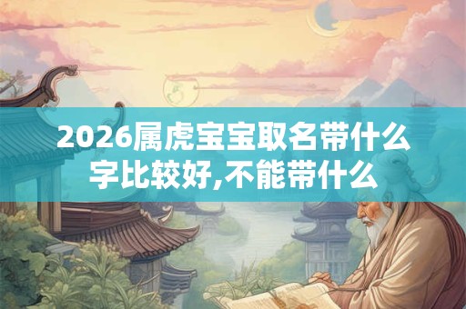 2026属虎宝宝取名带什么字比较好,不能带什么