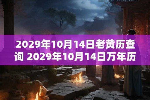 2029年10月14日老黄历查询 2029年10月14日万年历黄道吉日