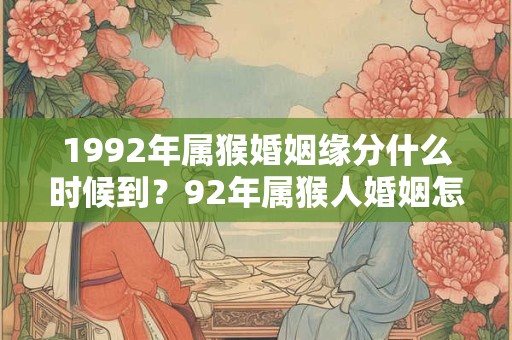 1992年属猴婚姻缘分什么时候到?92年属猴人婚姻怎么样? 1992年属猴婚姻缘分什么时候到?92年属猴人婚姻怎么样?