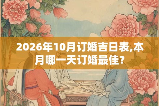 2026年10月订婚吉日表,本月哪一天订婚最佳？