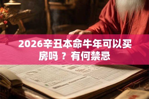 2026辛丑本命牛年可以买房吗 ?有何禁忌 2026辛丑本命牛年可以买房吗 ?有何禁忌