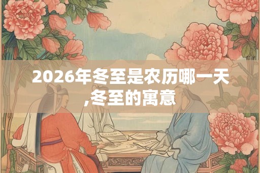 2026年冬至是农历哪一天,冬至的寓意