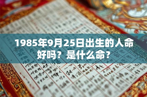 1985年9月25日出生的人命好吗？是什么命？
