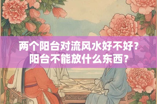 两个阳台对流风水好不好？阳台不能放什么东西？