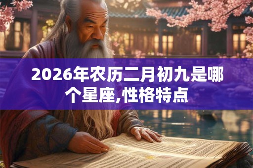 2026年农历二月初九是哪个星座,性格特点